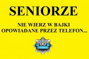 Czarny napis na żółtym tle &quot;seniorze, nie wierz w historie opowiadane przez telefon&quot; i logo legnickiej Policji.